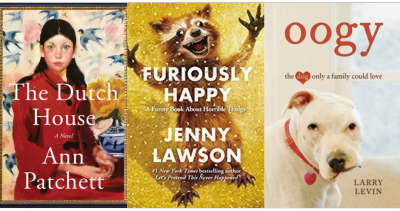 Cover images of The Dutch House by Ann Patchett, Furiously Happy by Jenny Lawson, Oogy: The Dog Only a Family Could Love by Larry Levin