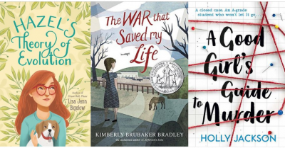 Cover images of Hazel's Theory of Evolution by Lisa Jenn Bigelow, The War that Saved my Life by Kimberly Brubaker Bradley, A Good Girl's Guide to Murder by Holly Jackson